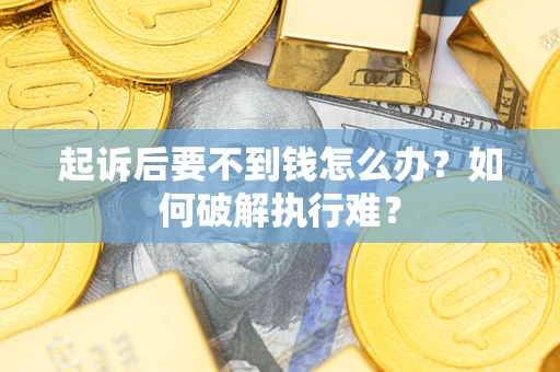 武汉起诉后要不到钱怎么办？如何破解执行难？