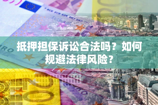 武汉抵押担保诉讼合法吗？如何规避法律风险？