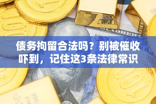 武汉债务拘留合法吗?别被催收吓到,记住这3条法律常识 武汉债务拘留合法吗?别被催收吓到,记住这3条法律常识