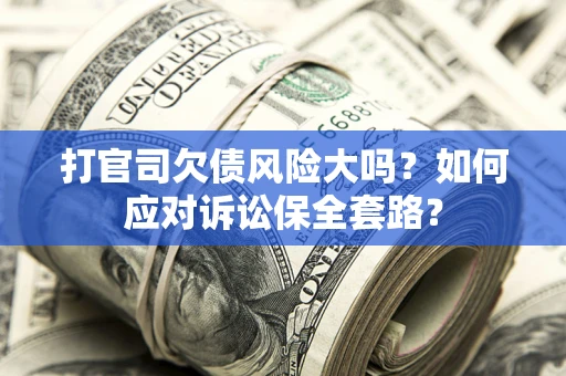 武汉打官司欠债风险大吗？如何应对诉讼保全套路？