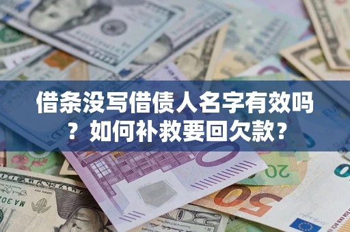 武汉借条没写借债人名字有效吗？如何补救要回欠款？