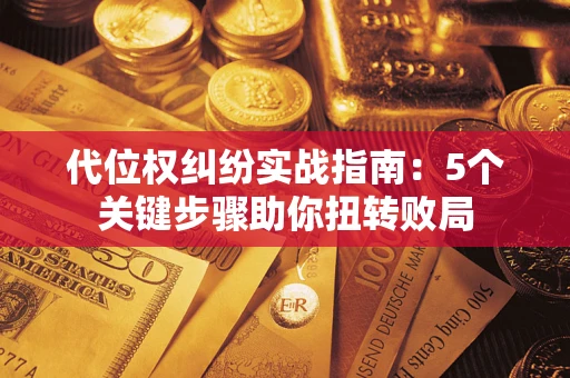 武汉代位权纠纷实战指南：5个关键步骤助你扭转败局