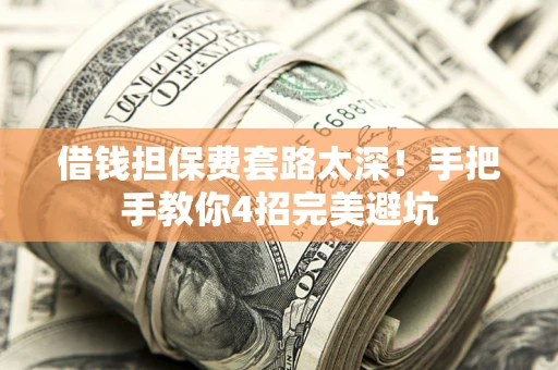武汉借钱担保费套路太深！手把手教你4招完美避坑