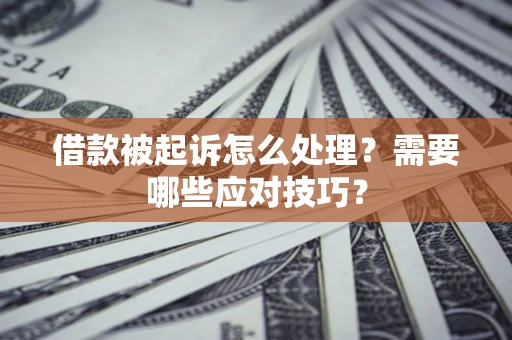 武汉借款被起诉怎么处理？需要哪些应对技巧？