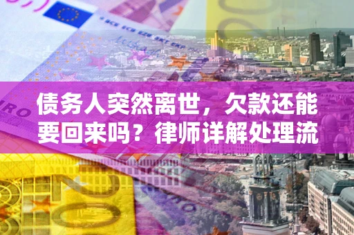 武汉债务人突然离世，欠款还能要回来吗？律师详解处理流程