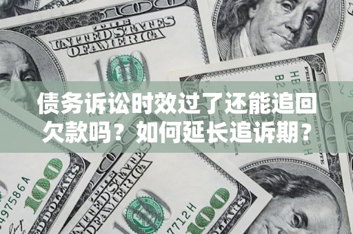 武汉债务诉讼时效过了还能追回欠款吗？如何延长追诉期？