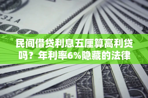 武汉民间借贷利息五厘算高利贷吗？年利率6%隐藏的法律风险全解析