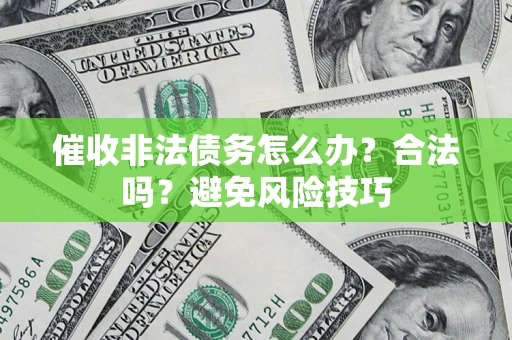 武汉催收非法债务怎么办？合法吗？避免风险技巧