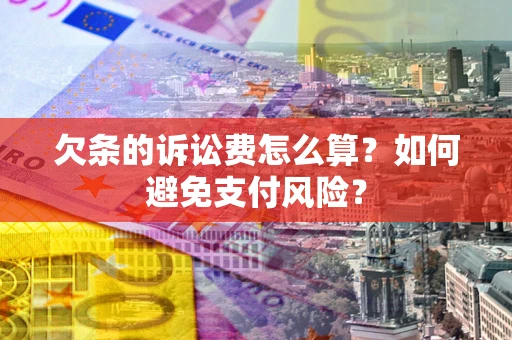 武汉欠条的诉讼费怎么算？如何避免支付风险？