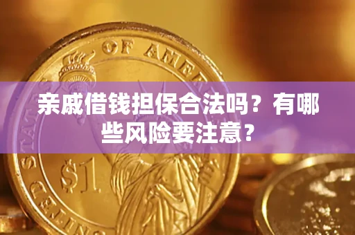 武汉亲戚借钱担保合法吗？有哪些风险要注意？