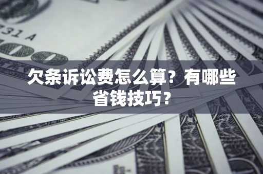 武汉欠条诉讼费怎么算？有哪些省钱技巧？
