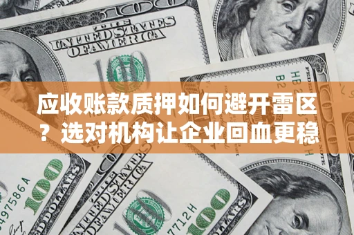 武汉应收账款质押如何避开雷区？选对机构让企业回血更稳