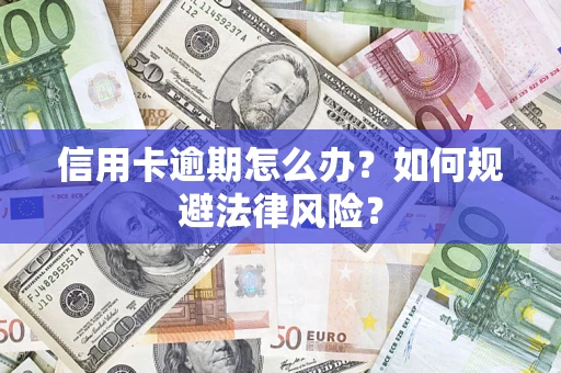 武汉信用卡逾期怎么办？如何规避法律风险？