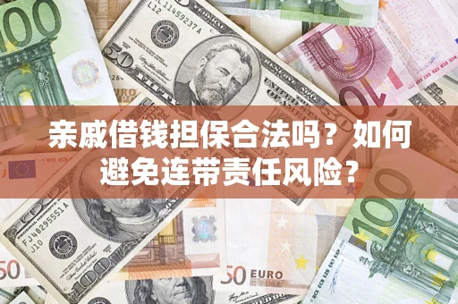 武汉亲戚借钱担保合法吗？如何避免连带责任风险？