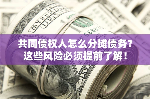 武汉共同债权人怎么分摊债务？这些风险必须提前了解！
