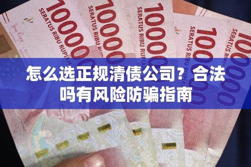 武汉怎么选正规清债公司？合法吗有风险防骗指南