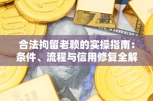 武汉合法拘留老赖的实操指南:条件、流程与信用修复全解析 武汉合法拘留老赖的实操指南:条件、流程与信用修复全解析