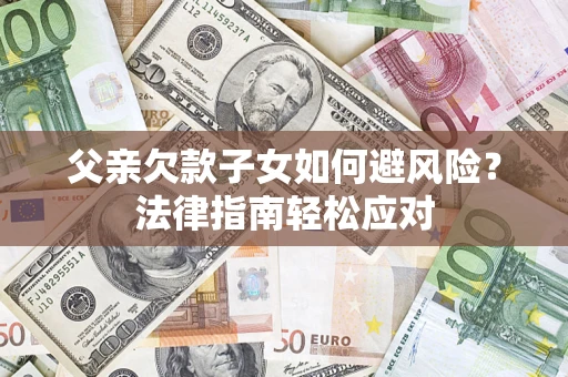 武汉父亲欠款子女如何避风险？法律指南轻松应对