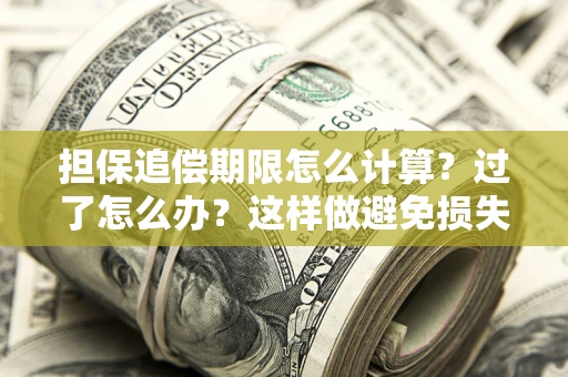 武汉担保追偿期限怎么计算？过了怎么办？这样做避免损失！
