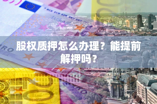武汉股权质押怎么办理？能提前解押吗？