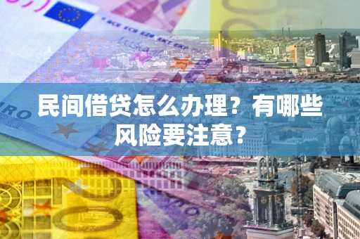 武汉民间借贷怎么办理？有哪些风险要注意？