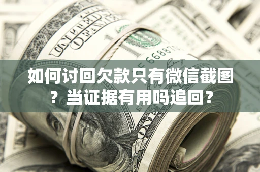 武汉如何讨回欠款只有微信截图？当证据有用吗追回？