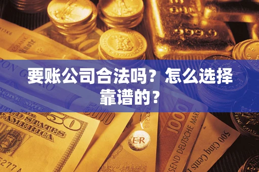 武汉要账公司合法吗？怎么选择靠谱的？