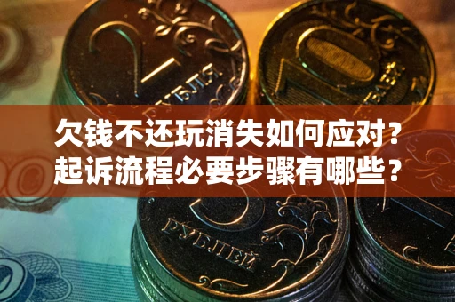 武汉欠钱不还玩消失如何应对？起诉流程必要步骤有哪些？