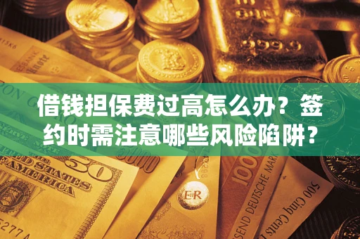 武汉借钱担保费过高怎么办？签约时需注意哪些风险陷阱？