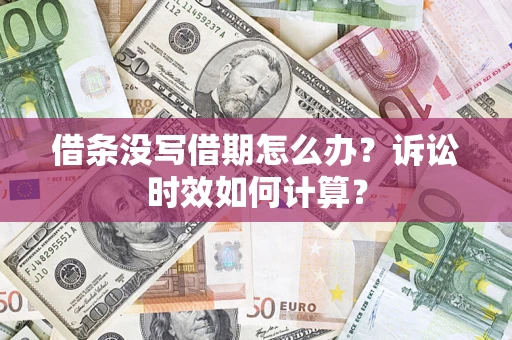 武汉借条没写借期怎么办？诉讼时效如何计算？