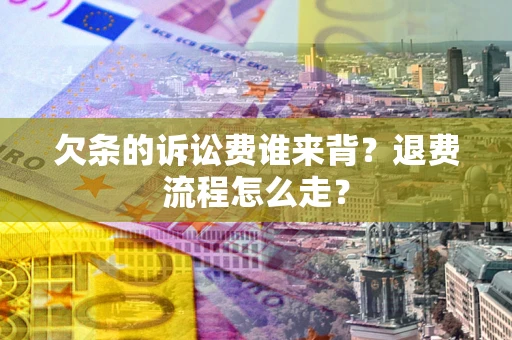 武汉欠条的诉讼费谁来背？退费流程怎么走？
