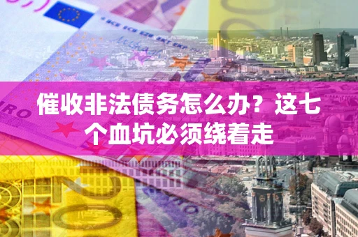 武汉催收非法债务怎么办？这七个血坑必须绕着走