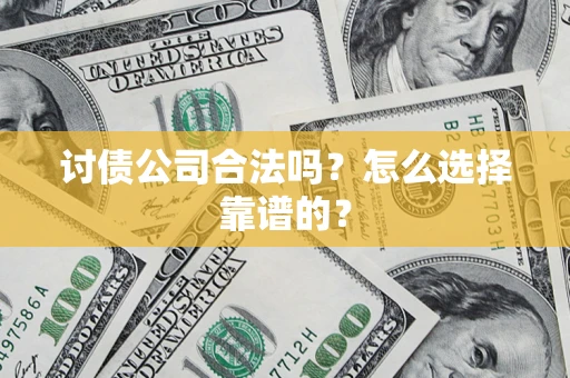 武汉讨债公司合法吗？怎么选择靠谱的？