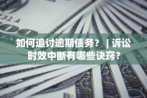 武汉如何追讨逾期债务？ | 诉讼时效中断有哪些诀窍？