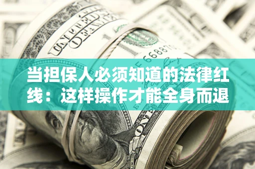 武汉当担保人必须知道的法律红线：这样操作才能全身而退