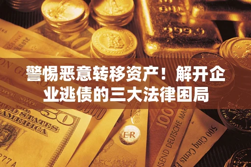 武汉警惕恶意转移资产！解开企业逃债的三大法律困局
