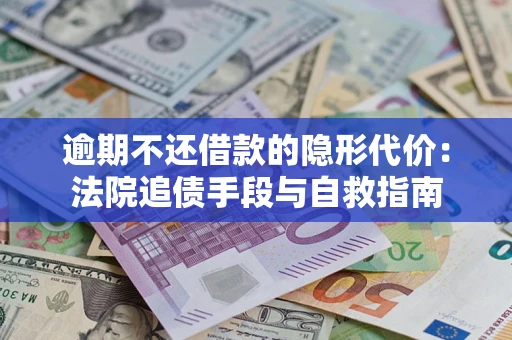 武汉逾期不还借款的隐形代价：法院追债手段与自救指南