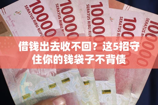 武汉借钱出去收不回？这5招守住你的钱袋子不背债