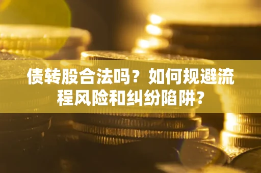 武汉债转股合法吗？如何规避流程风险和纠纷陷阱？