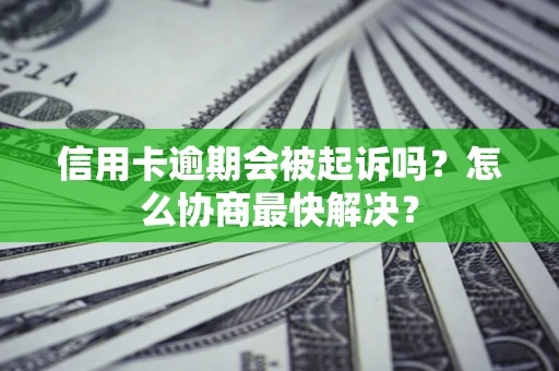 武汉信用卡逾期会被起诉吗？怎么协商最快解决？