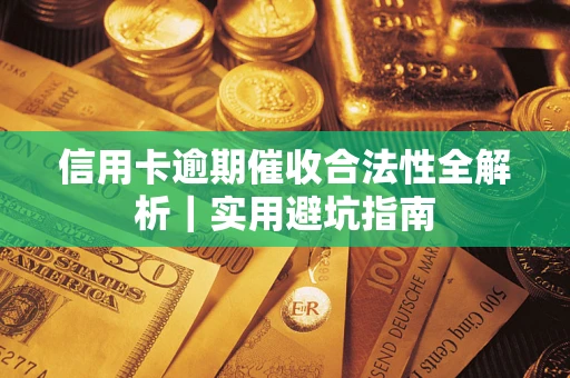武汉信用卡逾期催收合法性全解析｜实用避坑指南