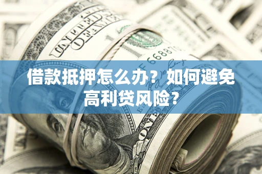 武汉借款抵押怎么办？如何避免高利贷风险？