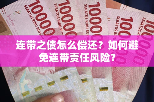 武汉连带之债怎么偿还？如何避免连带责任风险？