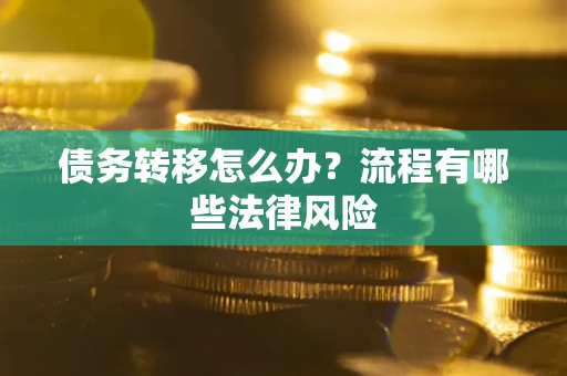 武汉债务转移怎么办？流程有哪些法律风险