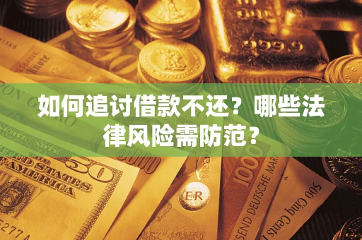 武汉如何追讨借款不还？哪些法律风险需防范？
