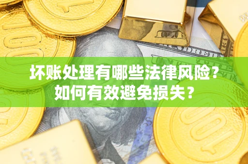 武汉坏账处理有哪些法律风险？如何有效避免损失？