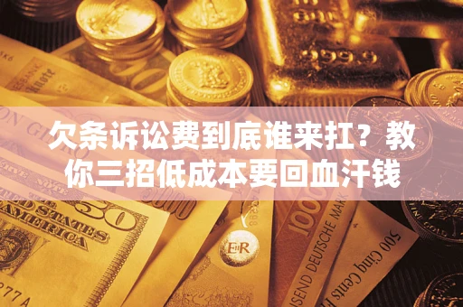 武汉欠条诉讼费到底谁来扛？教你三招低成本要回血汗钱