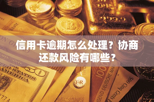武汉信用卡逾期怎么处理？协商还款风险有哪些？